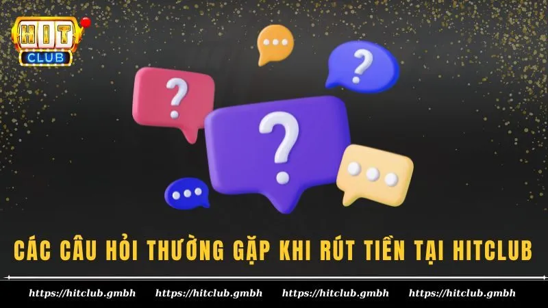 Các câu hỏi thường gặp khi rút tiền tại HITCLUB Các câu hỏi thường gặp khi rút tiền tại HITCLUB